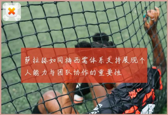 萨拉赫如同梅西需体系支持展现个人能力与团队协作的重要性