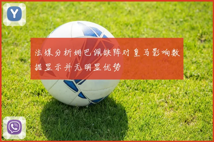 法媒分析姆巴佩缺阵对皇马影响数据显示并无明显优势