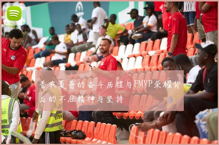 香农夏普的奋斗历程与FMVP荣耀背后的不屈精神与坚持
