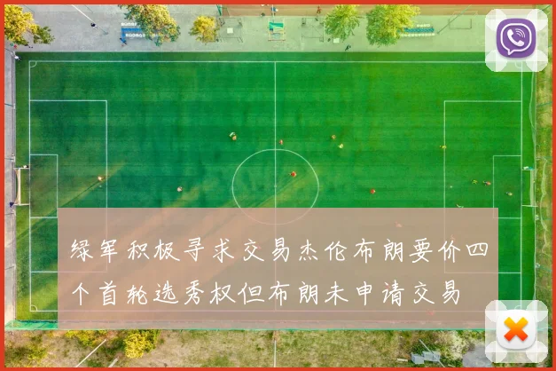 绿军积极寻求交易杰伦布朗要价四个首轮选秀权但布朗未申请交易