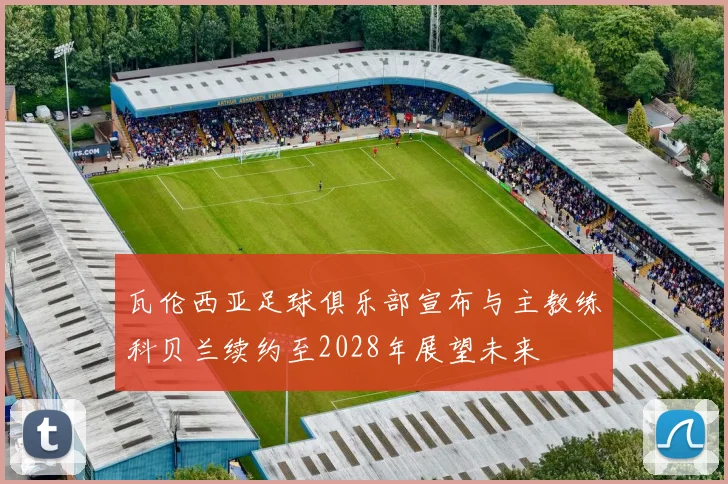 瓦伦西亚足球俱乐部宣布与主教练科贝兰续约至2028年展望未来