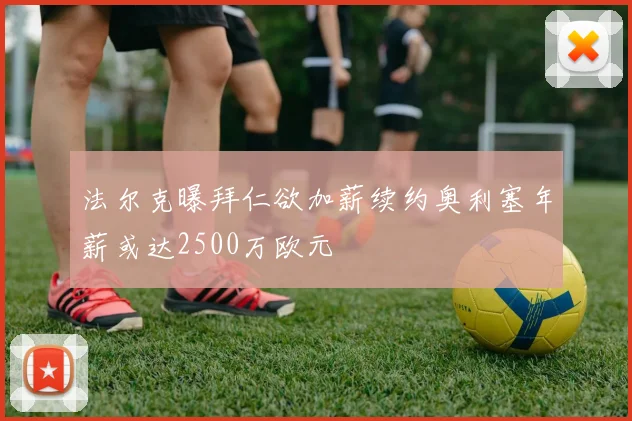 法尔克曝拜仁欲加薪续约奥利塞年薪或达2500万欧元