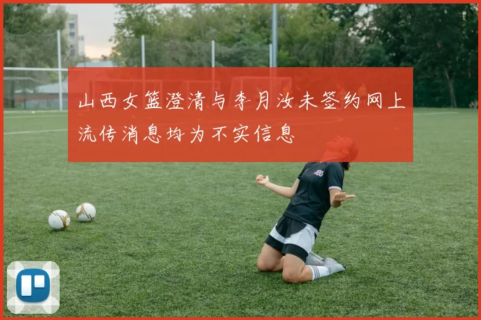 山西女篮澄清与李月汝未签约网上流传消息均为不实信息