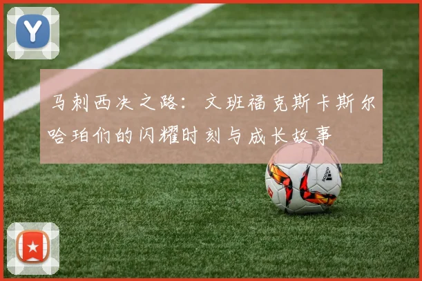 马刺西决之路：文班福克斯卡斯尔哈珀们的闪耀时刻与成长故事