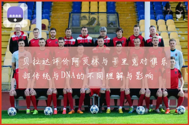 贝拉达评价阿莫林与卡里克对俱乐部传统与DNA的不同理解与影响