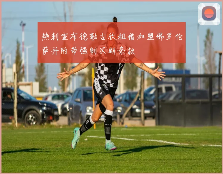 热刺宣布德勒古欣租借加盟佛罗伦萨并附带强制买断条款